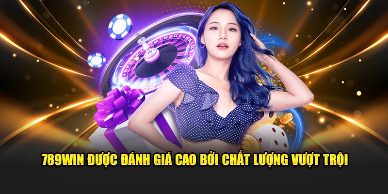 789WIN được đánh giá cao bởi chất lượng vượt trội