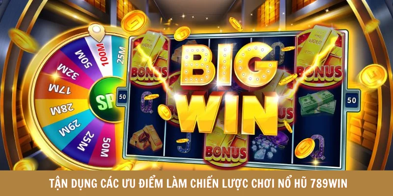 Tận dụng các ưu điểm làm chiến lược chơi nổ hũ 789win