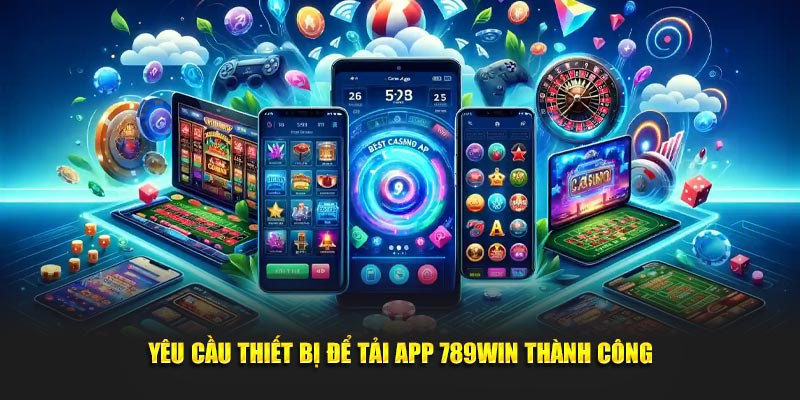 Yêu cầu thiết bị để tải app 789WIN thành công